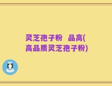灵芝孢子粉  品高(高品质灵芝孢子粉)