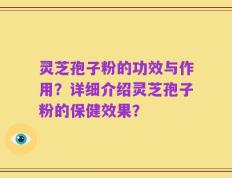 灵芝孢子粉的功效与作用？详细介绍灵芝孢子粉的保健效果？