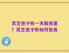 灵芝孢子粉一天服用量？灵芝孢子粉如何食用