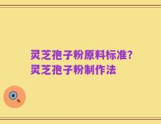 灵芝孢子粉原料标准？灵芝孢子粉制作法