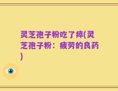 灵芝孢子粉吃了瘁(灵芝孢子粉：疲劳的良药)