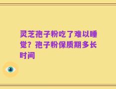 灵芝孢子粉吃了难以睡觉？孢子粉保质期多长时间