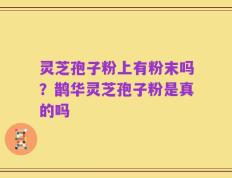 灵芝孢子粉上有粉末吗？鹊华灵芝孢子粉是真的吗