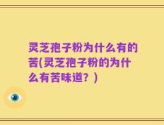 灵芝孢子粉为什么有的苦(灵芝孢子粉的为什么有苦味道？)