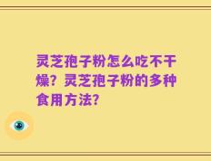 灵芝孢子粉怎么吃不干燥？灵芝孢子粉的多种食用方法？