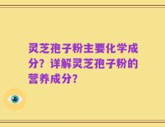 灵芝孢子粉主要化学成分？详解灵芝孢子粉的营养成分？