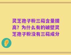灵芝孢子粉三萜含量提高？为什么有的破壁灵芝孢子粉没有三萜成分