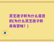 灵芝孢子粉为什么是苦的(为什么灵芝孢子粉具有苦味？)
