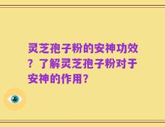 灵芝孢子粉的安神功效？了解灵芝孢子粉对于安神的作用？