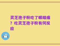 灵芝孢子粉吃了眼睛痛？吃灵芝孢子粉有何反应