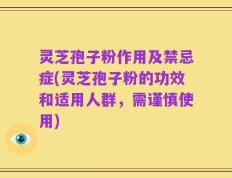 灵芝孢子粉作用及禁忌症(灵芝孢子粉的功效和适用人群，需谨慎使用)