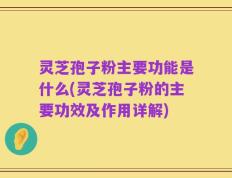 灵芝孢子粉主要功能是什么(灵芝孢子粉的主要功效及作用详解)