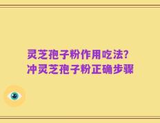 灵芝孢子粉作用吃法？冲灵芝孢子粉正确步骤