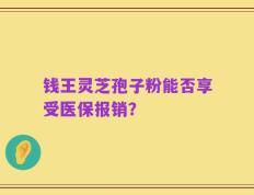 钱王灵芝孢子粉能否享受医保报销？
