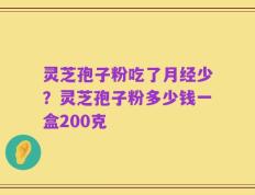 灵芝孢子粉吃了月经少？灵芝孢子粉多少钱一盒200克