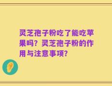 灵芝孢子粉吃了能吃苹果吗？灵芝孢子粉的作用与注意事项？
