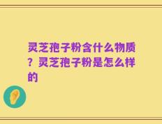 灵芝孢子粉含什么物质？灵芝孢子粉是怎么样的