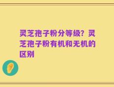 灵芝孢子粉分等级？灵芝孢子粉有机和无机的区别