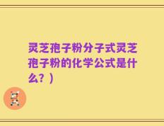 灵芝孢子粉分子式灵芝孢子粉的化学公式是什么？)