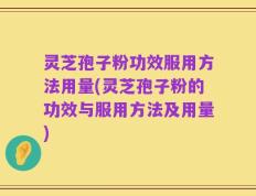 灵芝孢子粉功效服用方法用量(灵芝孢子粉的功效与服用方法及用量)