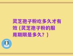 灵芝孢子粉吃多久才有效 (灵芝孢子粉的服用期限是多久？)