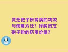 灵芝孢子粉肾病的功效与使用方法？详解灵芝孢子粉的药用价值？