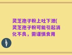 灵芝孢子粉上吐下泄(灵芝孢子粉可能引起消化不良，需谨慎食用