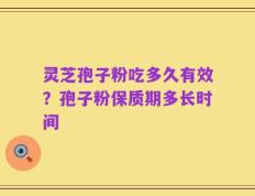 灵芝孢子粉吃多久有效？孢子粉保质期多长时间