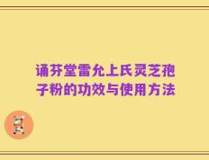 诵芬堂雷允上氏灵芝孢子粉的功效与使用方法