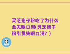 灵芝孢子粉吃了为什么会失眠口渴(灵芝孢子粉引发失眠口渴？)