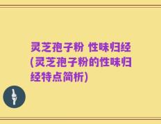 灵芝孢子粉 性味归经(灵芝孢子粉的性味归经特点简析)