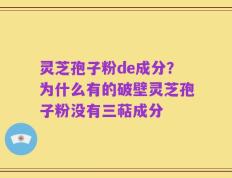 灵芝孢子粉de成分？为什么有的破壁灵芝孢子粉没有三萜成分