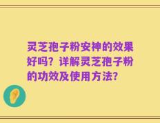 灵芝孢子粉安神的效果好吗？详解灵芝孢子粉的功效及使用方法？