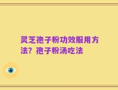 灵芝孢子粉功效服用方法？孢子粉汤吃法