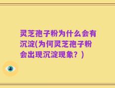 灵芝孢子粉为什么会有沉淀(为何灵芝孢子粉会出现沉淀现象？)