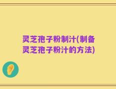 灵芝孢子粉制汁(制备灵芝孢子粉汁的方法)