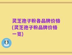 灵芝孢子粉各品牌价格(灵芝孢子粉品牌价格一览)