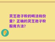 灵芝孢子粉的喝法和份量？正确的灵芝孢子粉服用方法？