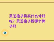 灵芝孢子粉买什么才好吃？灵芝孢子粉哪个牌子好