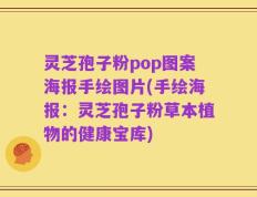 灵芝孢子粉pop图案海报手绘图片(手绘海报：灵芝孢子粉草本植物的健康宝库)