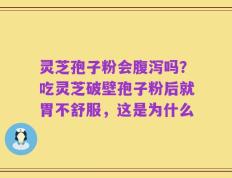 灵芝孢子粉会腹泻吗？吃灵芝破壁孢子粉后就胃不舒服，这是为什么