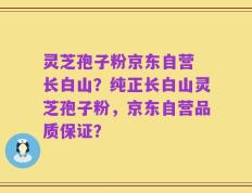 灵芝孢子粉京东自营 长白山？纯正长白山灵芝孢子粉，京东自营品质保证？