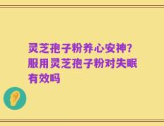 灵芝孢子粉养心安神？服用灵芝孢子粉对失眠有效吗