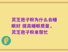 灵芝孢子粉为什么会睡眠好 提高睡眠质量，灵芝孢子粉来帮忙