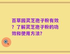 百草园灵芝孢子粉有效？了解灵芝孢子粉的功效和使用方法？