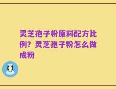 灵芝孢子粉原料配方比例？灵芝孢子粉怎么做成粉