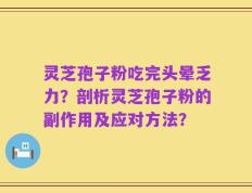 灵芝孢子粉吃完头晕乏力？剖析灵芝孢子粉的副作用及应对方法？