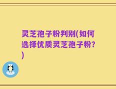 灵芝孢子粉判别(如何选择优质灵芝孢子粉？)