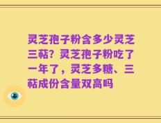 灵芝孢子粉含多少灵芝三萜？灵芝孢子粉吃了一年了，灵芝多糖、三萜成份含量双高吗
