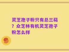 灵芝孢子粉只有总三萜？众芝林有机灵芝孢子粉怎么样